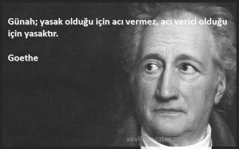 Goethe - Günah; yasak olduğu için acı vermez, acı verici olduğu için yasaktır.