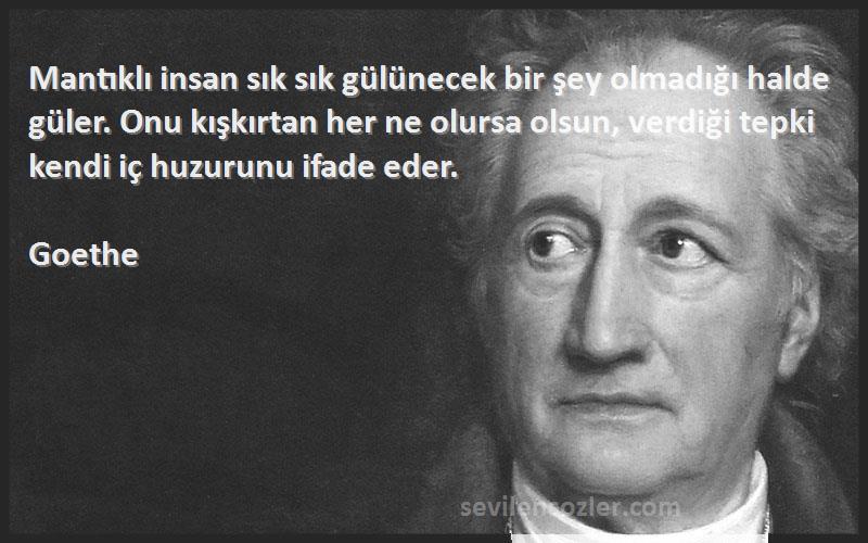 Goethe Sözleri 
Mantıklı insan sık sık gülünecek bir şey olmadığı halde güler. Onu kışkırtan her ne olursa olsun, verdiği tepki kendi iç huzurunu ifade eder.