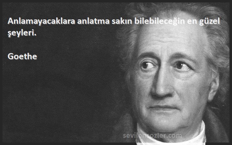 Goethe Sözleri 
Anlamayacaklara anlatma sakın bilebileceğin en güzel şeyleri.