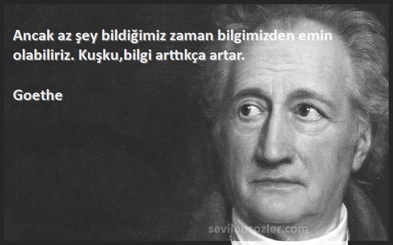 Goethe Sözleri 
Ancak az şey bildiğimiz zaman bilgimizden emin olabiliriz. Kuşku,bilgi arttıkça artar.