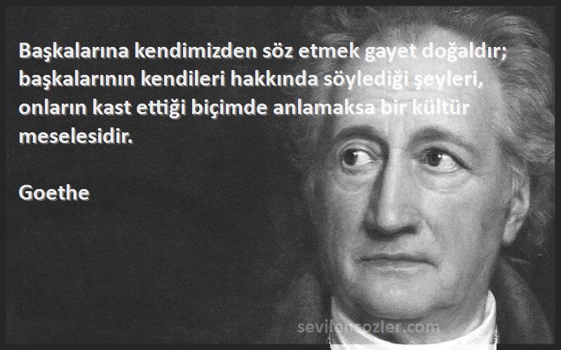 Goethe Sözleri 
Başkalarına kendimizden söz etmek gayet doğaldır; başkalarının kendileri hakkında söylediği şeyleri, onların kast ettiği biçimde anlamaksa bir kültür meselesidir.