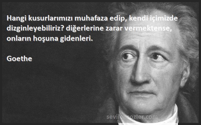 Goethe Sözleri 
Hangi kusurlarımızı muhafaza edip, kendi içimizde dizginleyebiliriz? diğerlerine zarar vermektense, onların hoşuna gidenleri.