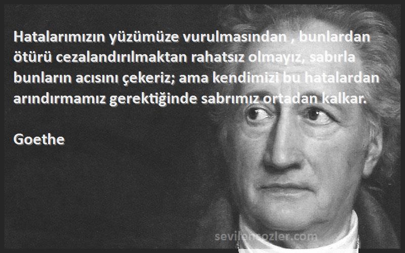 Goethe Sözleri 
Hatalarımızın yüzümüze vurulmasından , bunlardan ötürü cezalandırılmaktan rahatsız olmayız, sabırla bunların acısını çekeriz; ama kendimizi bu hatalardan arındırmamız gerektiğinde sabrımız ortadan kalkar.