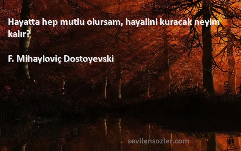 F. Mihayloviç Dostoyevski Sözleri 
Hayatta hep mutlu olursam, hayalini kuracak neyim kalır?