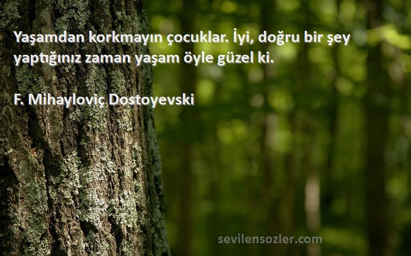 F. Mihayloviç Dostoyevski - Yaşamdan korkmayın çocuklar. İyi, doğru bir şey yaptığınız zaman yaşam öyle güzel ki.