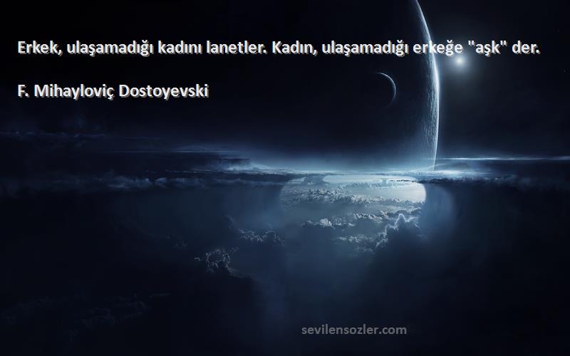 F. Mihayloviç Dostoyevski - Erkek, ulaşamadığı kadını lanetler. Kadın, ulaşamadığı erkeğe aşk der.