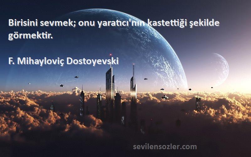F. Mihayloviç Dostoyevski Sözleri 
Birisini sevmek; onu yaratıcı'nın kastettiği şekilde görmektir.