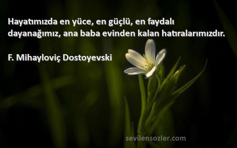 F. Mihayloviç Dostoyevski Sözleri 
Hayatımızda en yüce, en güçlü, en faydalı dayanağımız, ana baba evinden kalan hatıralarımızdır.