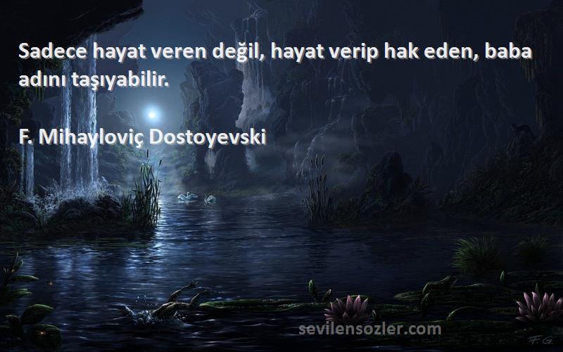 F. Mihayloviç Dostoyevski Sözleri 
Sadece hayat veren değil, hayat verip hak eden, baba adını taşıyabilir.