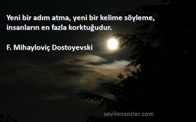 F. Mihayloviç Dostoyevski - Yeni bir adım atma, yeni bir kelime söyleme, insanların en fazla korktuğudur.