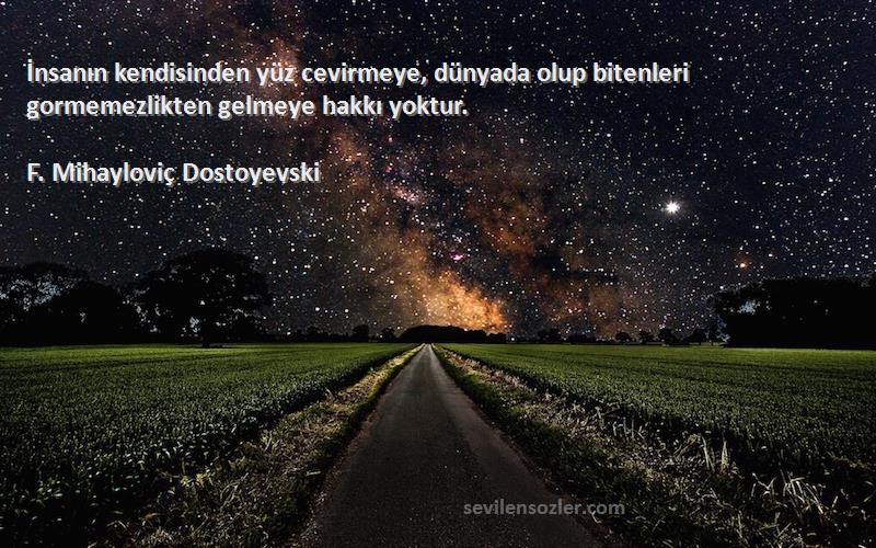 F. Mihayloviç Dostoyevski - İnsanın kendisinden yüz cevirmeye, dünyada olup bitenleri gormemezlikten gelmeye hakkı yoktur.