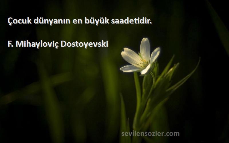 F. Mihayloviç Dostoyevski Sözleri 
Çocuk dünyanın en büyük saadetidir.