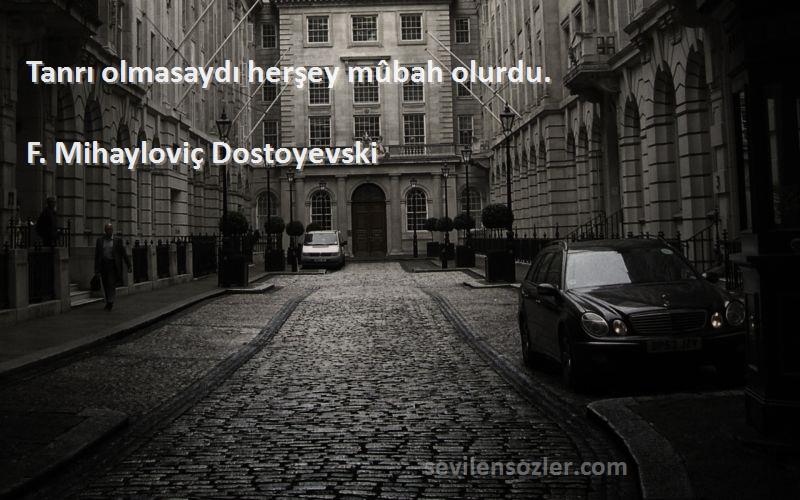 F. Mihayloviç Dostoyevski Sözleri 
Tanrı olmasaydı herşey mûbah olurdu.