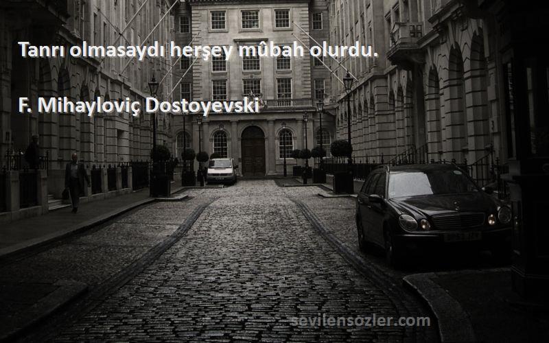 F. Mihayloviç Dostoyevski - Tanrı olmasaydı herşey mûbah olurdu.