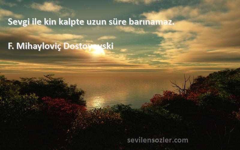 F. Mihayloviç Dostoyevski Sözleri 
Sevgi ile kin kalpte uzun süre barınamaz.