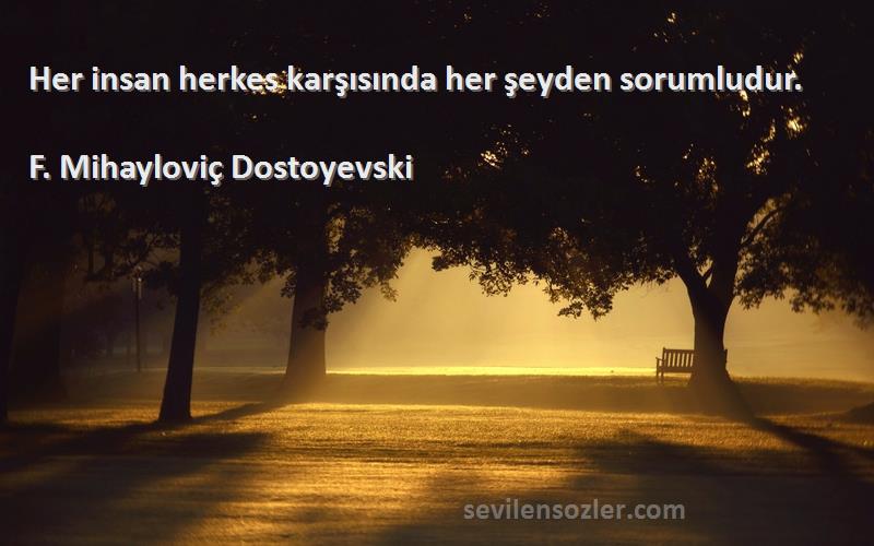 F. Mihayloviç Dostoyevski Sözleri 
Her insan herkes karşısında her şeyden sorumludur.