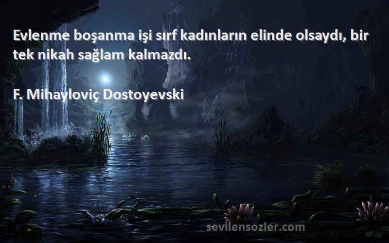 F. Mihayloviç Dostoyevski - Evlenme boşanma işi sırf kadınların elinde olsaydı, bir tek nikah sağlam kalmazdı.