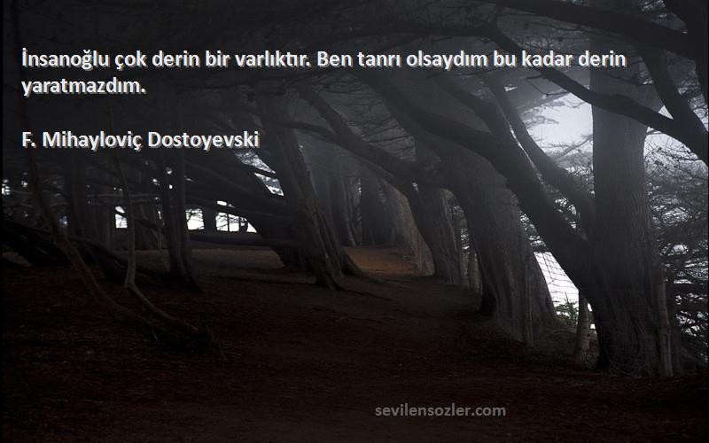 F. Mihayloviç Dostoyevski - İnsanoğlu çok derin bir varlıktır. Ben tanrı olsaydım bu kadar derin yaratmazdım.