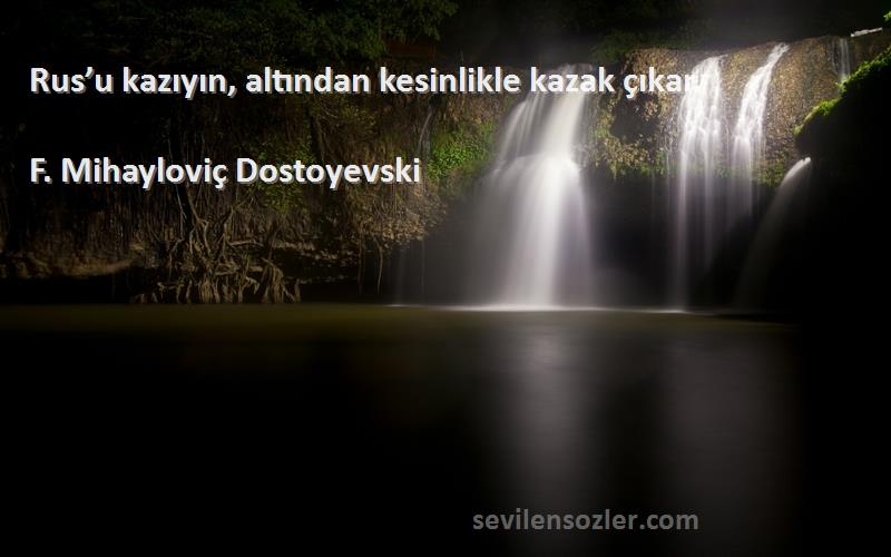 F. Mihayloviç Dostoyevski Sözleri 
Rus’u kazıyın, altından kesinlikle kazak çıkar.