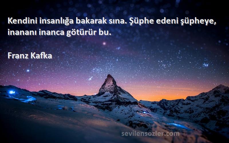 Franz Kafka - Kendini insanlığa bakarak sına. Şüphe edeni şüpheye, inananı inanca götürür bu.