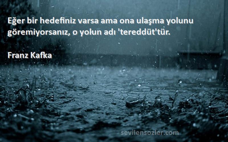 Franz Kafka - Eğer bir hedefiniz varsa ama ona ulaşma yolunu göremiyorsanız, o yolun adı 'tereddüt'tür.