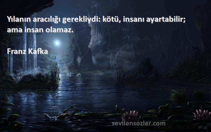 Franz Kafka - Yılanın aracılığı gerekliydi: kötü, insanı ayartabilir; ama insan olamaz.