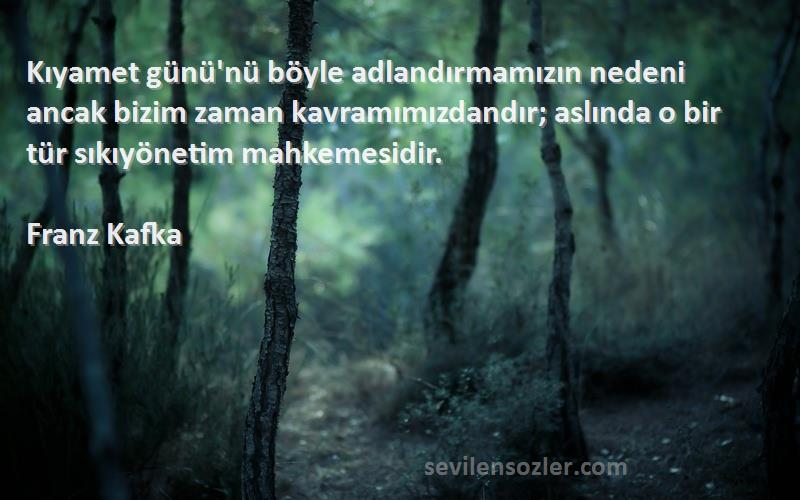 Franz Kafka Sözleri 
Kıyamet günü'nü böyle adlandırmamızın nedeni ancak bizim zaman kavramımızdandır; aslında o bir tür sıkıyönetim mahkemesidir.