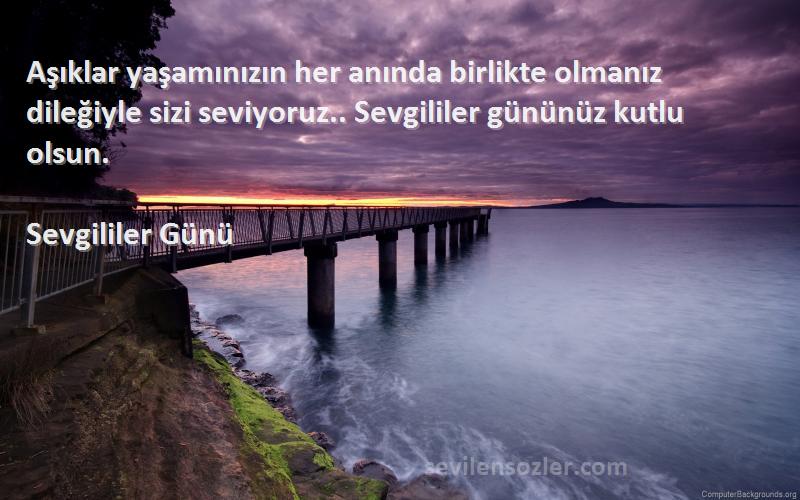 Sevgililer Günü Sözleri 
Aşıklar yaşamınızın her anında birlikte olmanız dileğiyle sizi seviyoruz.. Sevgililer gününüz kutlu olsun.