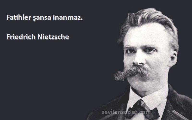 Friedrich Nietzsche Sözleri 
Fatihler şansa inanmaz.