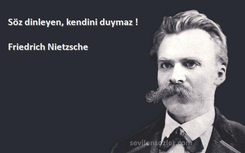 Friedrich Nietzsche - Söz dinleyen, kendini duymaz !