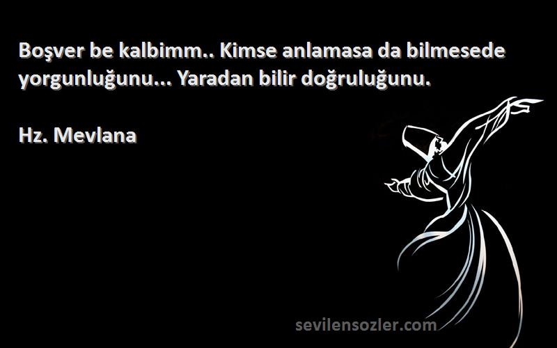 Hz. Mevlana - Boşver be kalbimm.. Kimse anlamasa da bilmesede yorgunluğunu... Yaradan bilir doğruluğunu.