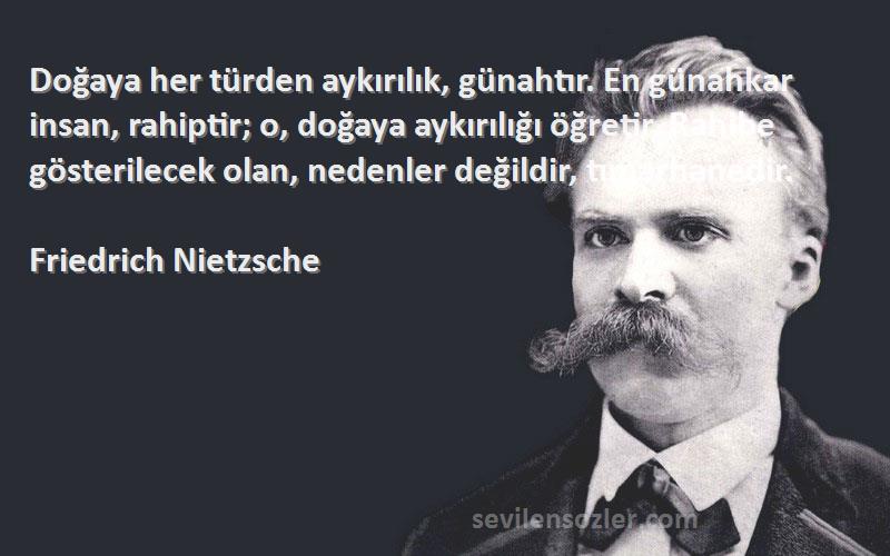 Friedrich Nietzsche Sözleri 
Doğaya her türden aykırılık, günahtır. En günahkar insan, rahiptir; o, doğaya aykırılığı öğretir. Rahibe gösterilecek olan, nedenler değildir, tımarhanedir.