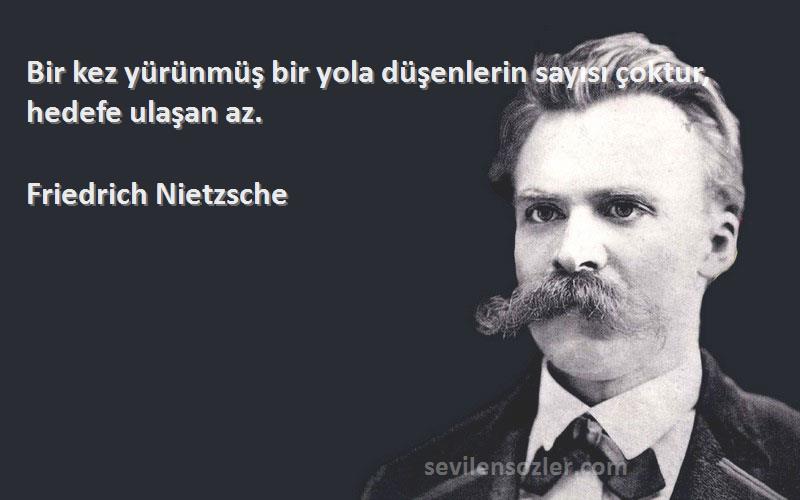 Friedrich Nietzsche Sözleri 
Bir kez yürünmüş bir yola düşenlerin sayısı çoktur, hedefe ulaşan az.
