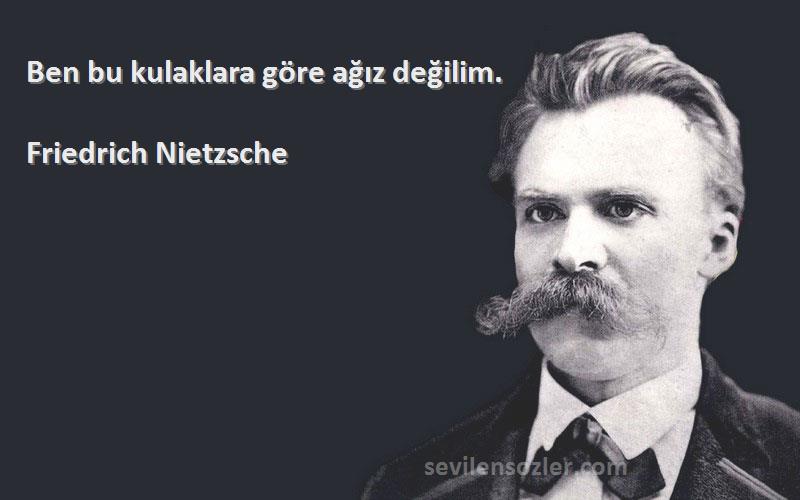 Friedrich Nietzsche Sözleri 
Ben bu kulaklara göre ağız değilim.