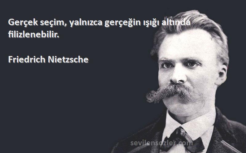 Friedrich Nietzsche Sözleri 
Gerçek seçim, yalnızca gerçeğin ışığı altında filizlenebilir.