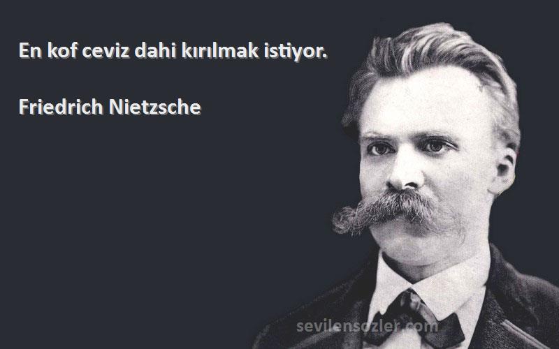 Friedrich Nietzsche Sözleri 
En kof ceviz dahi kırılmak istiyor.