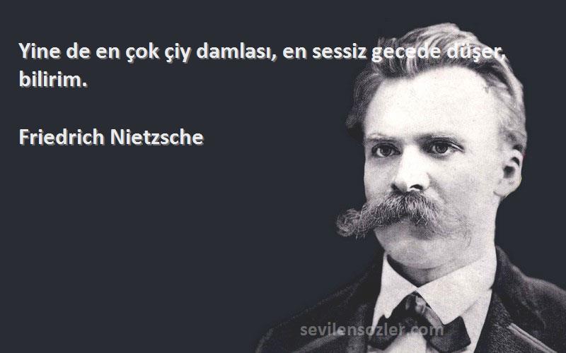 Friedrich Nietzsche - Yine de en çok çiy damlası, en sessiz gecede düşer, bilirim.