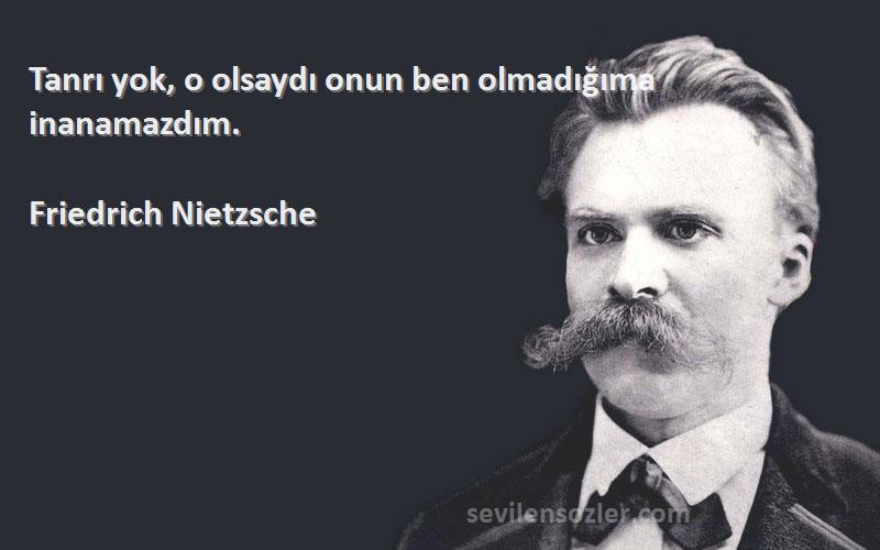 Friedrich Nietzsche Sözleri 
Tanrı yok, o olsaydı onun ben olmadığıma inanamazdım.