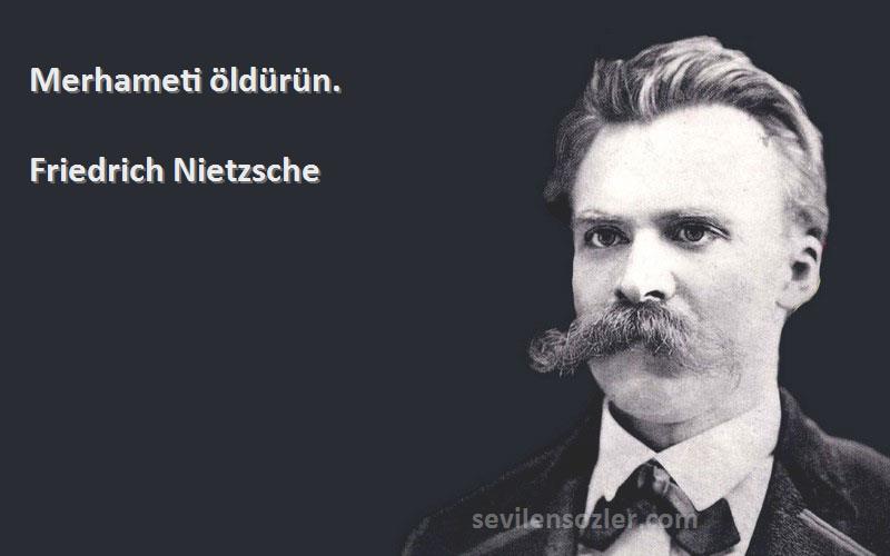 Friedrich Nietzsche - Merhameti öldürün.