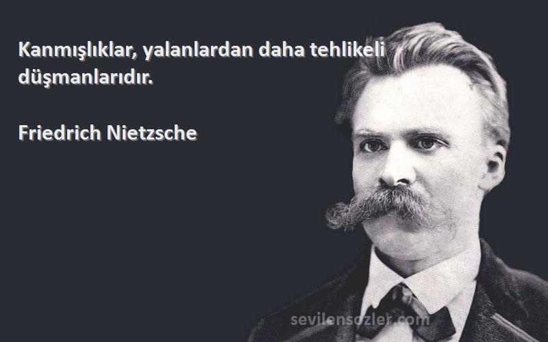 Friedrich Nietzsche Sözleri 
Kanmışlıklar, yalanlardan daha tehlikeli düşmanlarıdır.