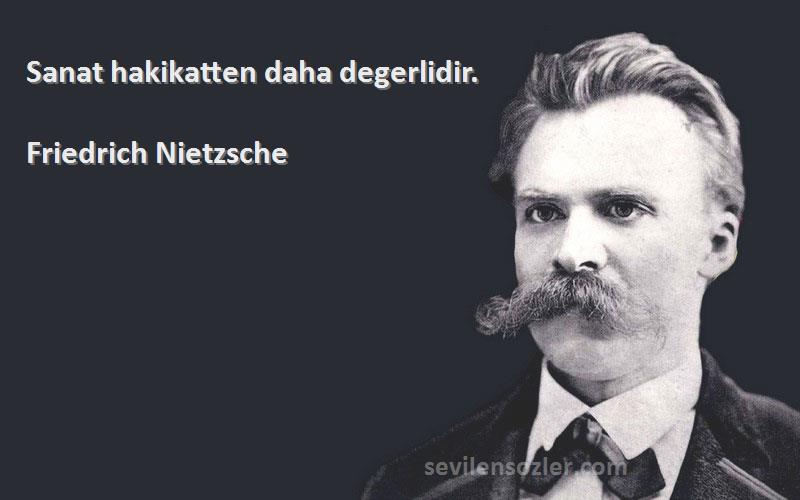 Friedrich Nietzsche Sözleri 
Sanat hakikatten daha degerlidir.