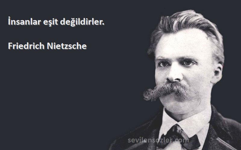 Friedrich Nietzsche Sözleri 
İnsanlar eşit değildirler.