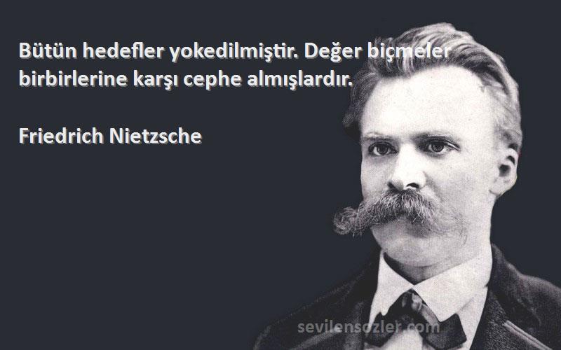 Friedrich Nietzsche Sözleri 
Bütün hedefler yokedilmiştir. Değer biçmeler birbirlerine karşı cephe almışlardır.
