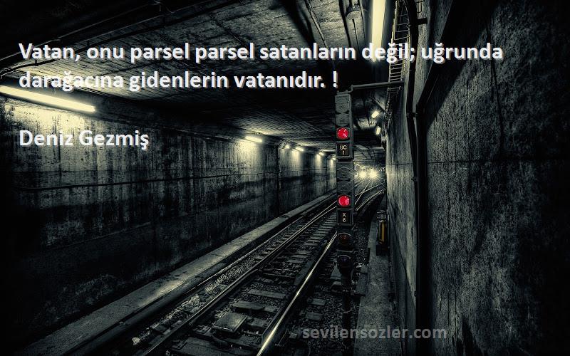 Deniz Gezmiş Sözleri 
Vatan, onu parsel parsel satanların değil; uğrunda darağacına gidenlerin vatanıdır. !