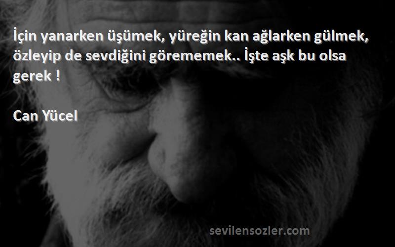 Can Yücel Sözleri 
İçin yanarken üşümek, yüreğin kan ağlarken gülmek, özleyip de sevdiğini görememek.. İşte aşk bu olsa gerek !