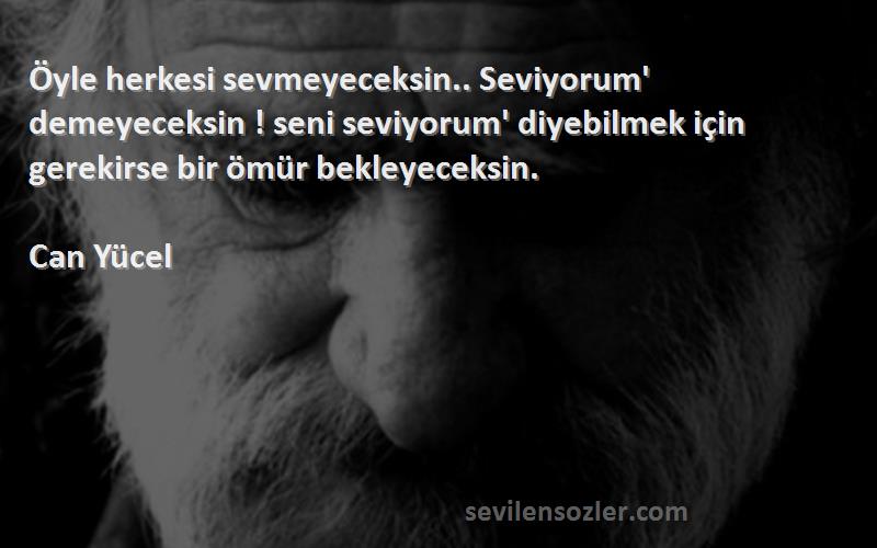 Can Yücel Sözleri 
Öyle herkesi sevmeyeceksin.. Seviyorum' demeyeceksin ! seni seviyorum' diyebilmek için gerekirse bir ömür bekleyeceksin.