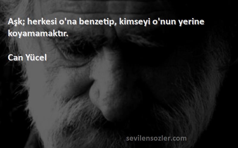 Can Yücel Sözleri 
Aşk; herkesi o'na benzetip, kimseyi o'nun yerine koyamamaktır.