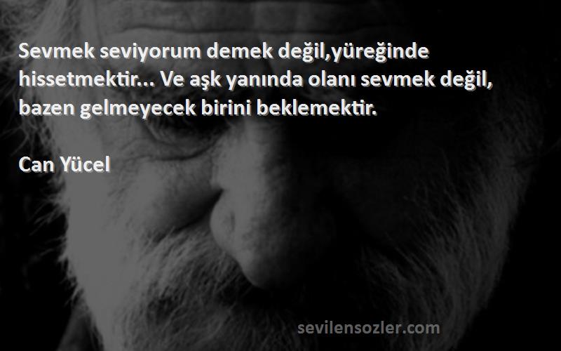 Can Yücel Sözleri 
Sevmek seviyorum demek değil,yüreğinde hissetmektir... Ve aşk yanında olanı sevmek değil, bazen gelmeyecek birini beklemektir.