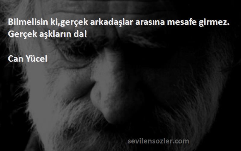Can Yücel - Bilmelisin ki,gerçek arkadaşlar arasına mesafe girmez. Gerçek aşkların da!