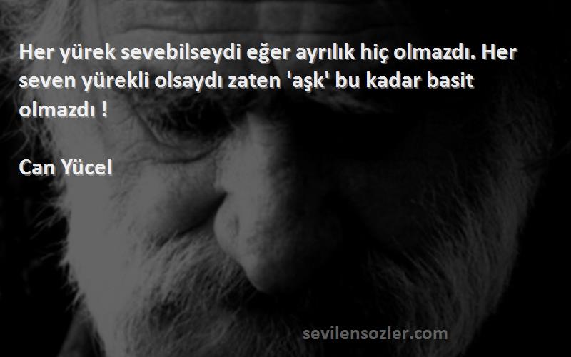 Can Yücel Sözleri 
Her yürek sevebilseydi eğer ayrılık hiç olmazdı. Her seven yürekli olsaydı zaten 'aşk' bu kadar basit olmazdı !